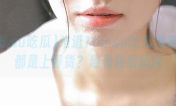 难道166.su吃瓜发布的瓜都是上等货？越看越想舔屏