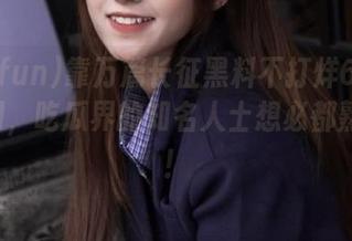 靠万篇长征黑料不打烊655fun官网，吃瓜界的知名人士想必都熟悉喔！