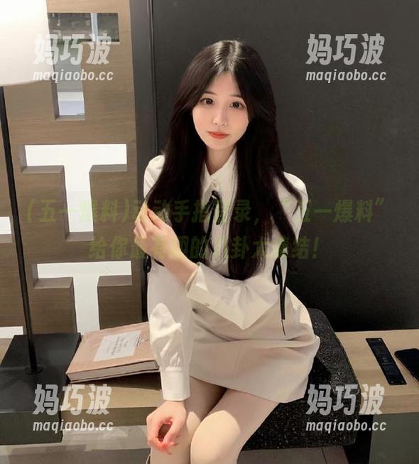 五一爆料 动动手指登录,“五一爆料”给你最有趣的八卦大集结!