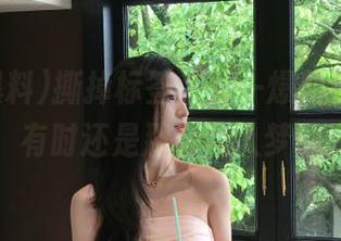 撕掉标签，五一爆料视频形式多变，有时还是那么让人梦回校园。