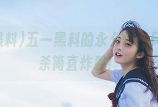 五一黑料的永久怀旧风，回忆杀简直炸裂！