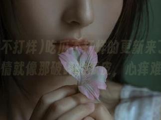 吃瓜不打烊的更新来了,我的心情就像那破碎的瓜皮,心痒难耐!