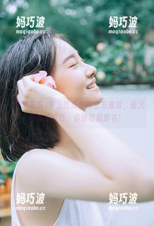 吾爱吃瓜 吾爱吃瓜官网官方推荐,超火爆吃瓜技巧,你得收藏留名!