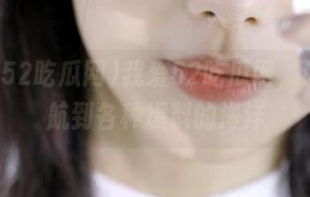 我爱52吃瓜网，让我导航到各种爆料的海洋