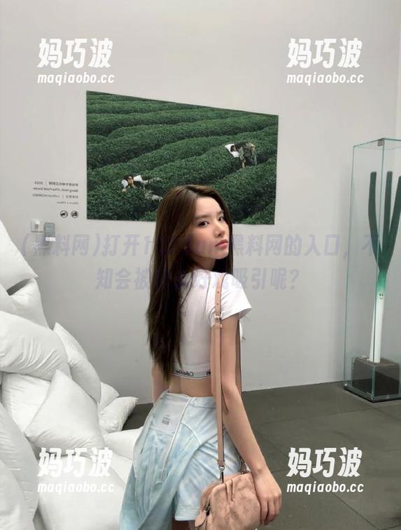打开155.fun.黑料网的入口，不知会被什么好戏吸引呢？
